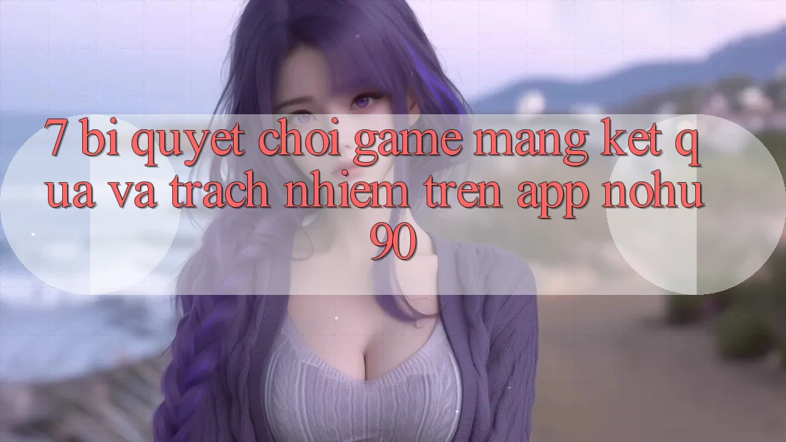 7. Bí Quyết Chơi Game mạng Kết quả Và Trách Nhiệm Trên App nohu90 7. Bí Quyết Chơi Game mạng Kết quả Và Trách Nhiệm Trên App nohu90
