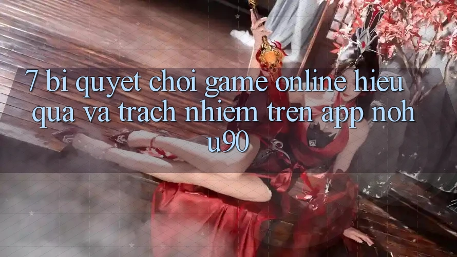 7. Bí Quyết Chơi Game Online Hiệu Quả Và Trách Nhiệm Trên App nohu90