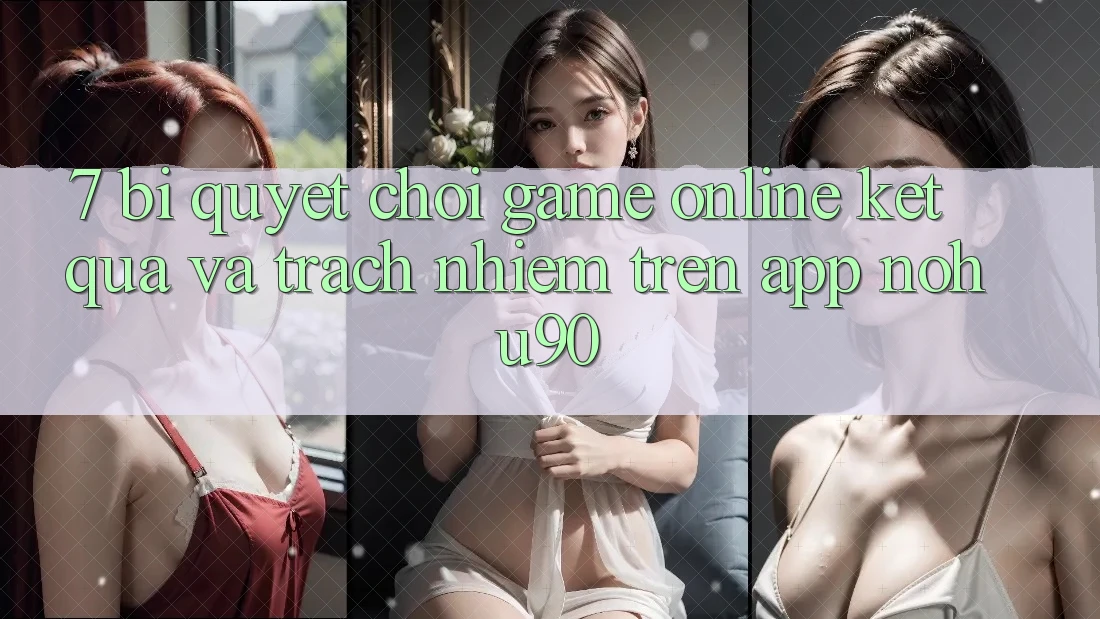 7. Bí Quyết Chơi Game Online Kết quả Và Trách Nhiệm Trên App nohu90