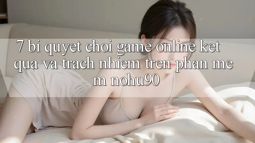 7. Bí Quyết Chơi Game Online Kết quả Và Trách Nhiệm Trên Phần mềm nohu90 7. Bí Quyết Chơi Game Online Kết quả Và Trách Nhiệm Trên Phần mềm nohu90