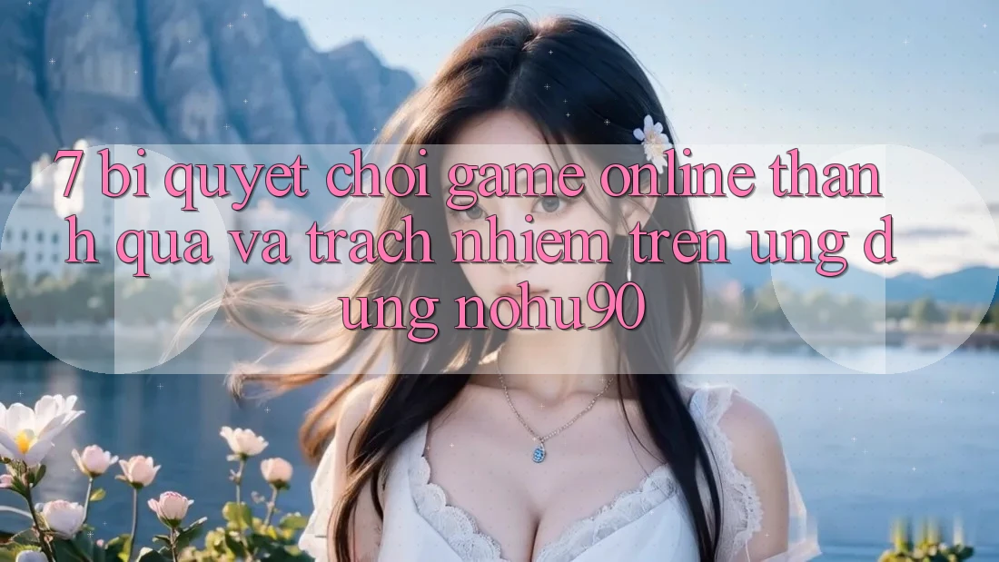 7. Bí Quyết Chơi Game Online Thành quả Và Trách Nhiệm Trên Ứng dụng nohu90 7. Bí Quyết Chơi Game Online Thành quả Và Trách Nhiệm Trên Ứng dụng nohu90