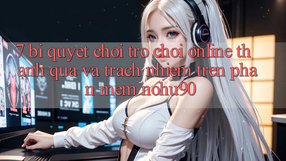 7. Bí Quyết Chơi Trò chơi Online Thành quả Và Trách Nhiệm Trên Phần mềm nohu90 7. Bí Quyết Chơi Trò chơi Online Thành quả Và Trách Nhiệm Trên Phần mềm nohu90