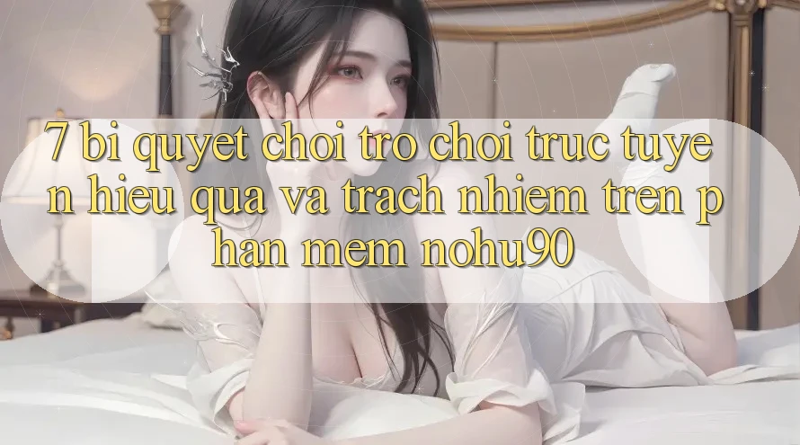 7. Bí Quyết Chơi Trò chơi trực tuyến Hiệu Quả Và Trách Nhiệm Trên Phần mềm nohu90 7. Bí Quyết Chơi Trò chơi trực tuyến Hiệu Quả Và Trách Nhiệm Trên Phần mềm nohu90