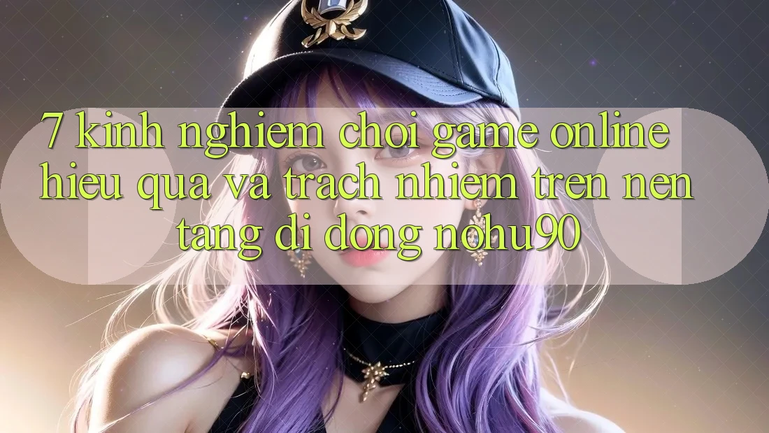7. Kinh nghiệm Chơi Game Online Hiệu Quả Và Trách Nhiệm Trên Nền tảng di động nohu90 7. Kinh nghiệm Chơi Game Online Hiệu Quả Và Trách Nhiệm Trên Nền tảng di động nohu90
