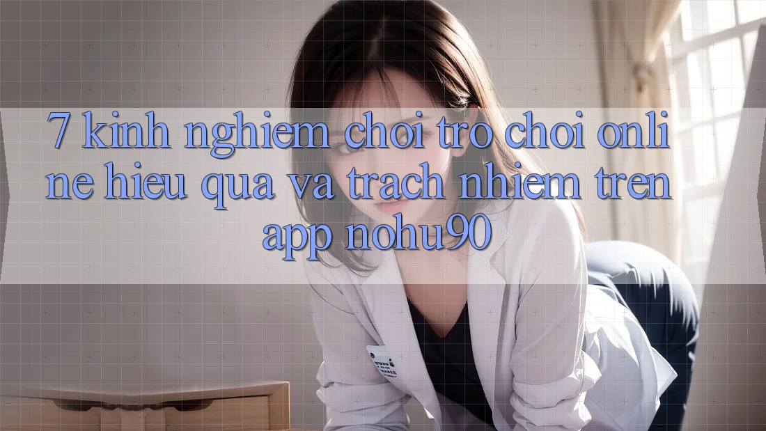 7. Kinh nghiệm Chơi Trò chơi Online Hiệu quả Và Trách Nhiệm Trên App nohu90 7. Kinh nghiệm Chơi Trò chơi Online Hiệu quả Và Trách Nhiệm Trên App nohu90
