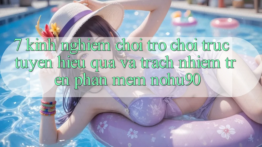 7. Kinh nghiệm Chơi Trò chơi trực tuyến Hiệu Quả Và Trách Nhiệm Trên Phần mềm nohu90 7. Kinh nghiệm Chơi Trò chơi trực tuyến Hiệu Quả Và Trách Nhiệm Trên Phần mềm nohu90