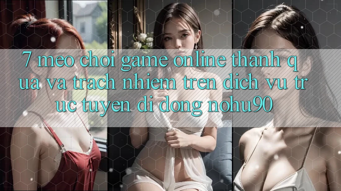 7. Mẹo Chơi Game Online Thành quả Và Trách Nhiệm Trên Dịch vụ trực tuyến di động nohu90 7. Mẹo Chơi Game Online Thành quả Và Trách Nhiệm Trên Dịch vụ trực tuyến di động nohu90