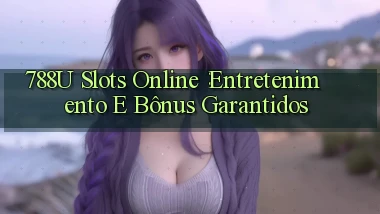 788u Slots Online： Entretenimento e Bônus Garantidos