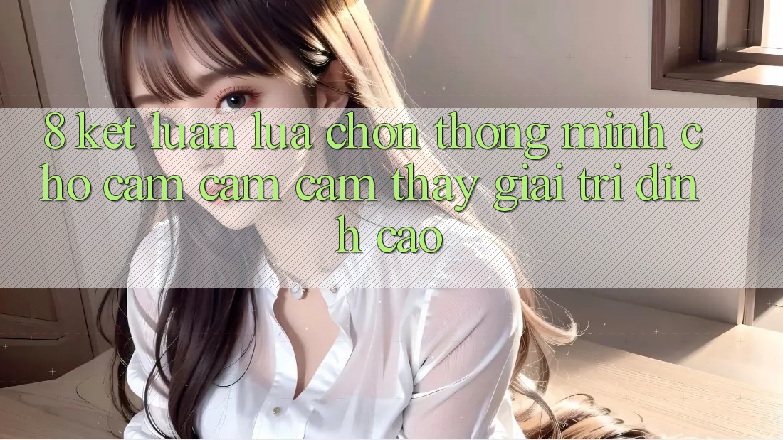 8. Kết Luận: Lựa Chọn Thông Minh Cho Cảm cảm cảm thấy Giải Trí Đỉnh Cao 8. Kết Luận: Lựa Chọn Thông Minh Cho Cảm cảm cảm thấy Giải Trí Đỉnh Cao