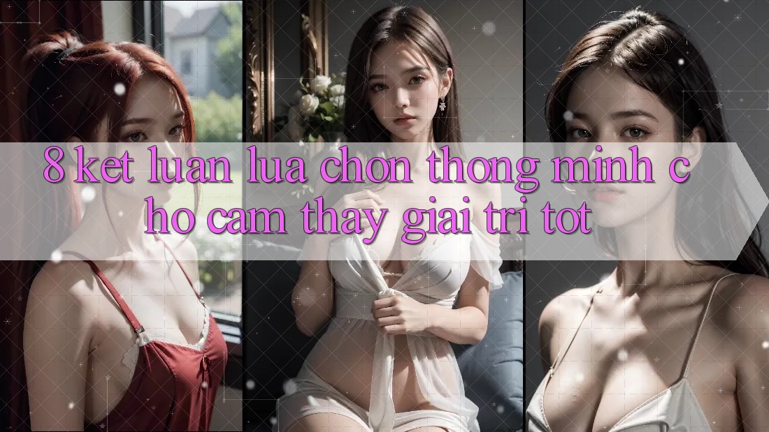 8. Kết Luận: Lựa Chọn Thông Minh Cho Cảm thấy Giải Trí Tốt 8. Kết Luận: Lựa Chọn Thông Minh Cho Cảm thấy Giải Trí Tốt