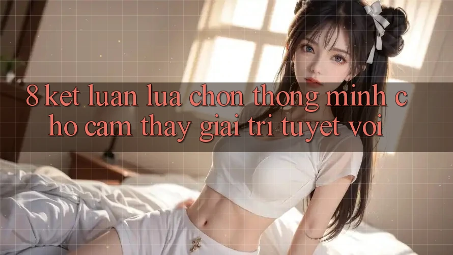 8. Kết Luận: Lựa Chọn Thông Minh Cho Cảm thấy Giải Trí Tuyệt vời 8. Kết Luận: Lựa Chọn Thông Minh Cho Cảm thấy Giải Trí Tuyệt vời