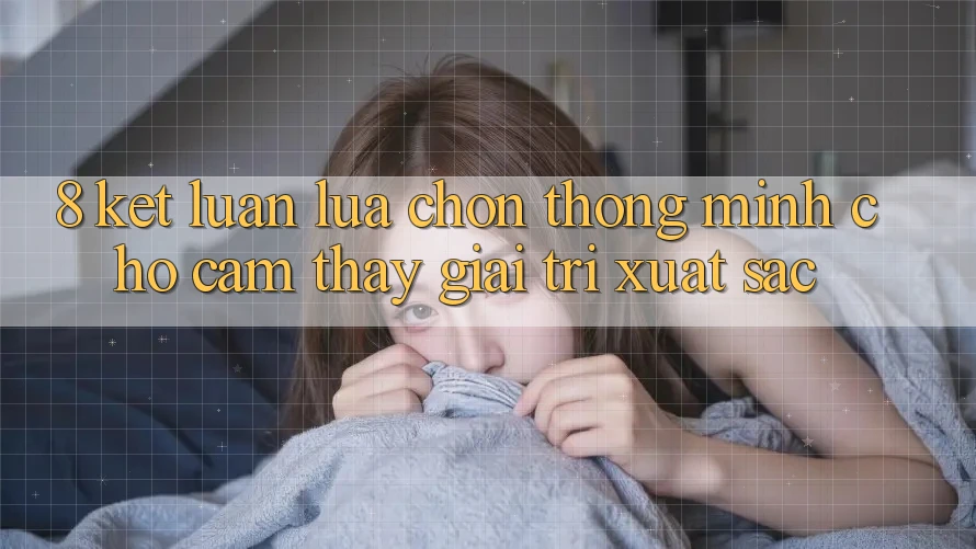 8. Kết Luận: Lựa Chọn Thông Minh Cho Cảm thấy Giải Trí Xuất sắc 8. Kết Luận: Lựa Chọn Thông Minh Cho Cảm thấy Giải Trí Xuất sắc
