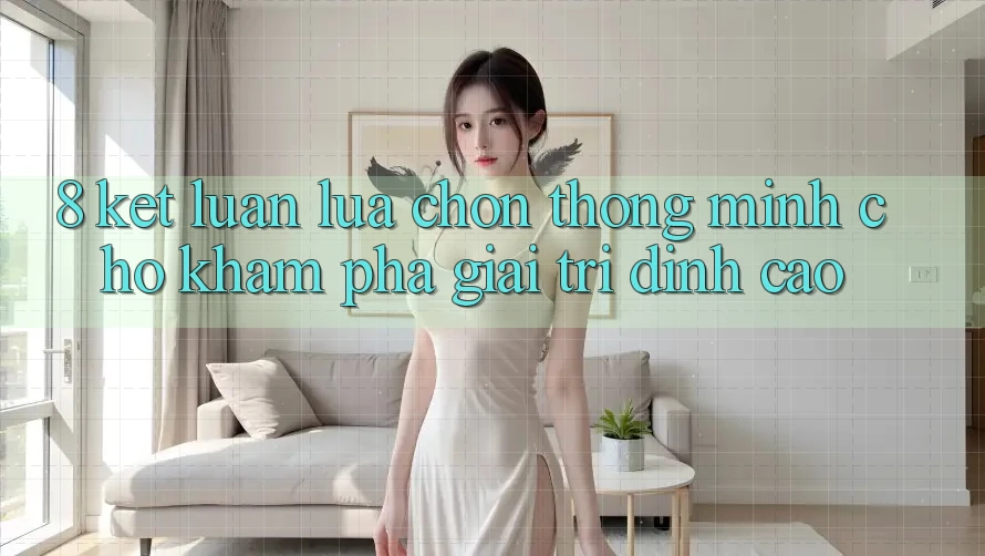 8. Kết Luận: Lựa Chọn Thông Minh Cho Khám phá Giải Trí Đỉnh Cao 8. Kết Luận: Lựa Chọn Thông Minh Cho Khám phá Giải Trí Đỉnh Cao