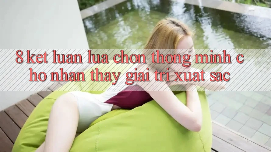 8. Kết Luận: Lựa Chọn Thông Minh Cho Nhận thấy Giải Trí Xuất sắc 8. Kết Luận: Lựa Chọn Thông Minh Cho Nhận thấy Giải Trí Xuất sắc