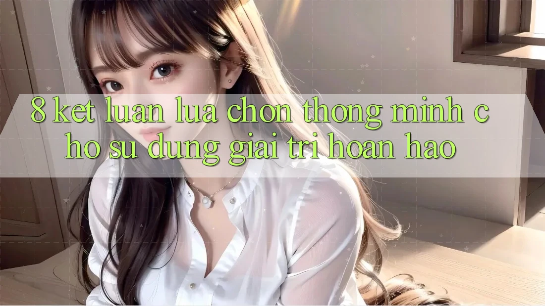 8. Kết Luận: Lựa Chọn Thông Minh Cho Sử dụng Giải Trí Hoàn hảo 8. Kết Luận: Lựa Chọn Thông Minh Cho Sử dụng Giải Trí Hoàn hảo