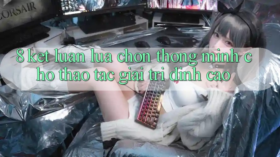 8. Kết Luận: Lựa Chọn Thông Minh Cho Thao tác Giải Trí Đỉnh Cao