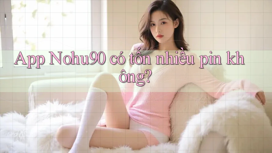 App Nohu90 có tốn nhiều pin không? App Nohu90 có tốn nhiều pin không?