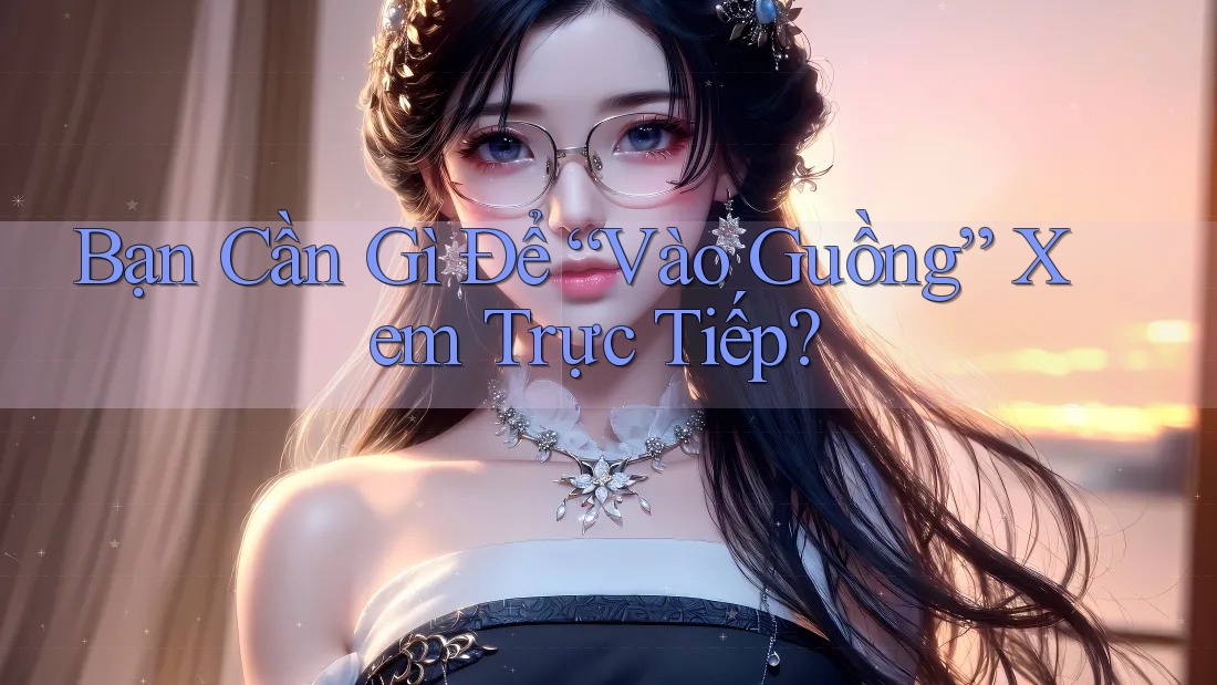 Bạn Cần Gì Để “Vào Guồng” Xem Trực Tiếp?