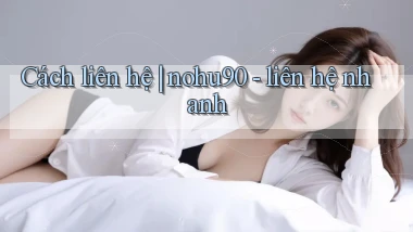 Cách liên hệ nohu90   liên hệ nhanh