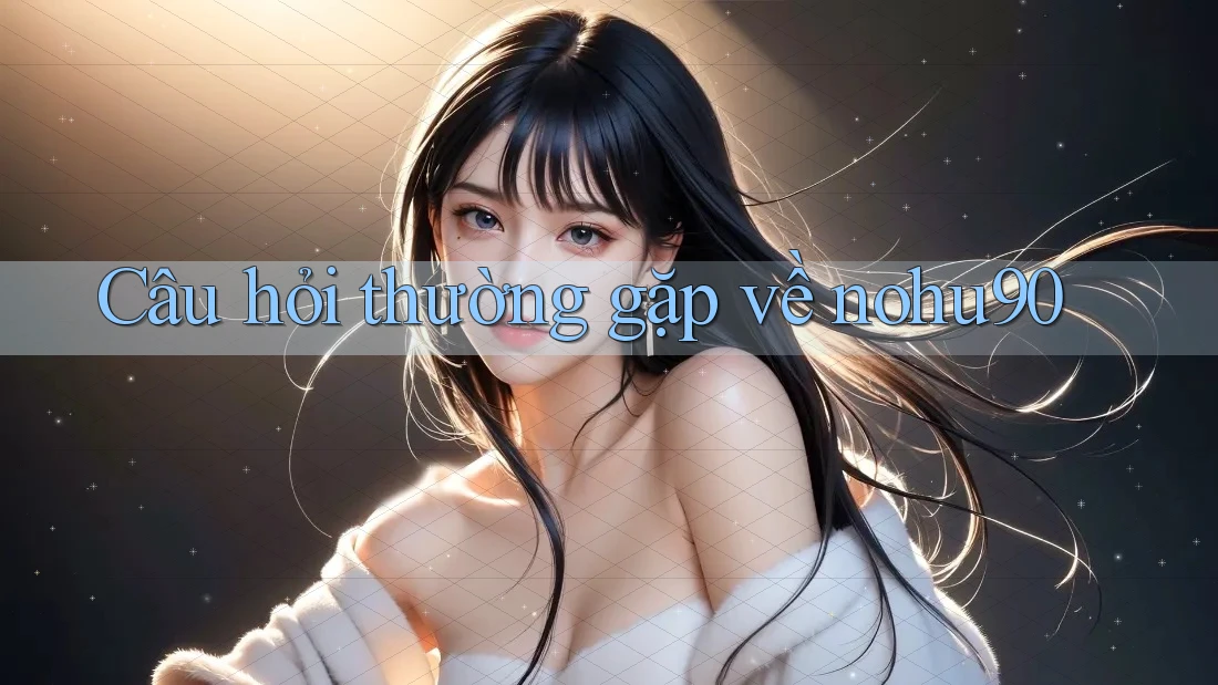 Câu hỏi thường gặp về nohu90
