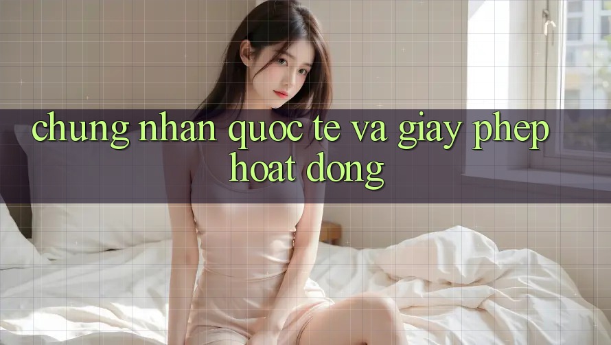 Chứng nhận quốc tế và giấy phép hoạt động