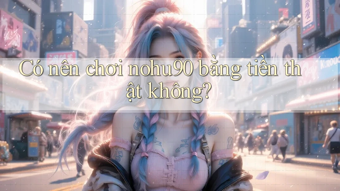 Có nên chơi nohu90 bằng tiền thật không? Có nên chơi nohu90 bằng tiền thật không?