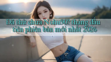 Đã thử chưa Nohu90 tháng đầu tiên phiên bản mới nhất 2026
