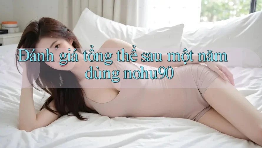 Đánh giá tổng thể sau một năm dùng nohu90 Đánh giá tổng thể sau một năm dùng nohu90