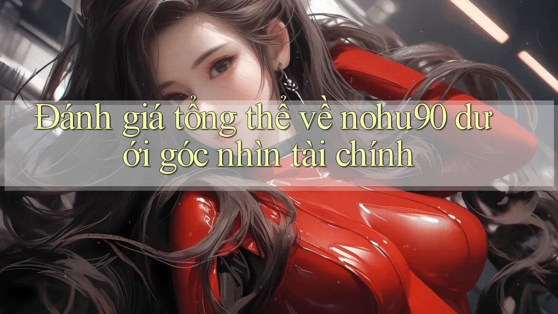 Đánh giá tổng thể về nohu90 dưới góc nhìn tài chính Đánh giá tổng thể về nohu90 dưới góc nhìn tài chính