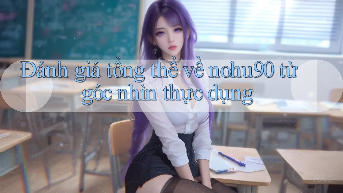 Đánh giá tổng thể về nohu90 từ góc nhìn thực dụng Đánh giá tổng thể về nohu90 từ góc nhìn thực dụng