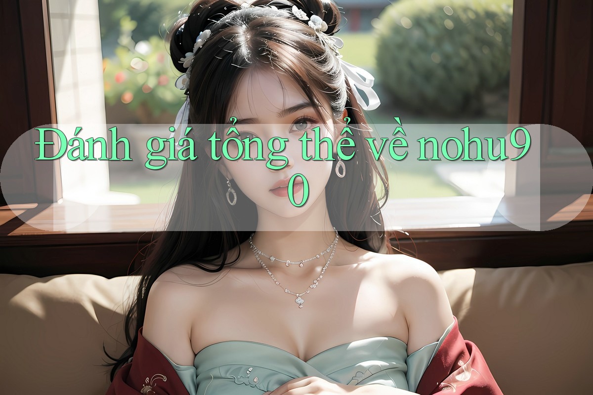Đánh giá tổng thể về nohu90 Đánh giá tổng thể về nohu90