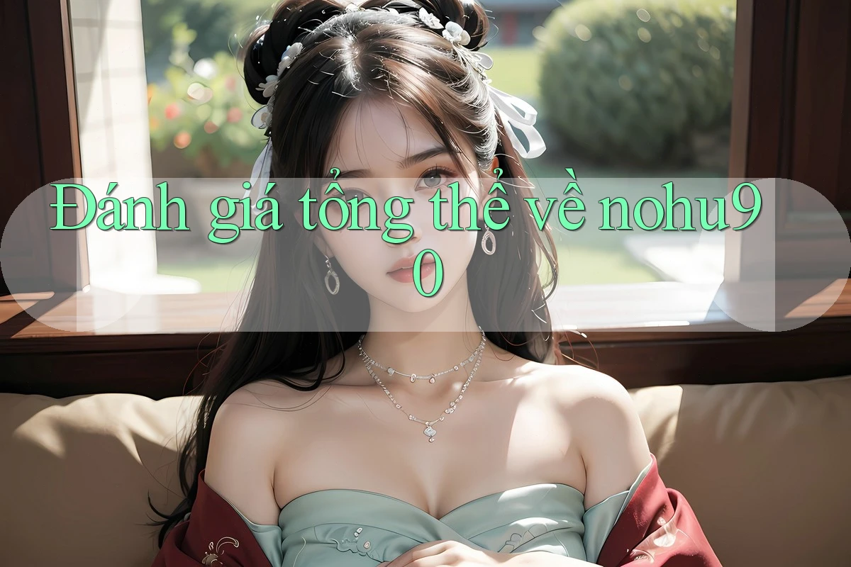 Đánh giá tổng thể về nohu90 Đánh giá tổng thể về nohu90