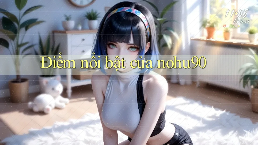 Điểm nổi bật của nohu90 Điểm nổi bật của nohu90