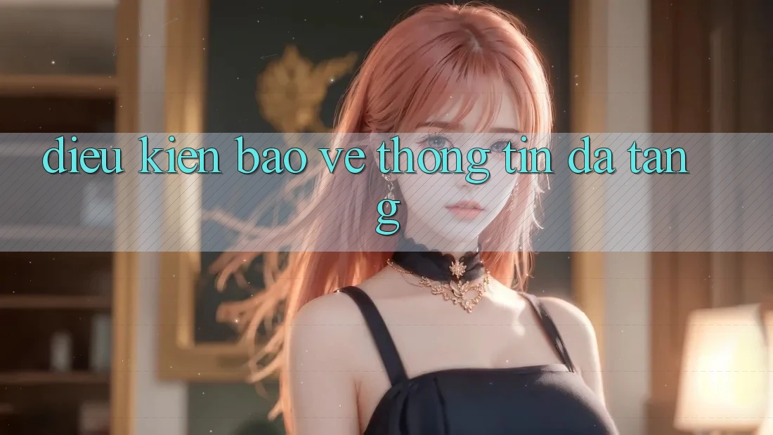 Điều kiện bảo vệ thông tin đa tầng Điều kiện bảo vệ thông tin đa tầng