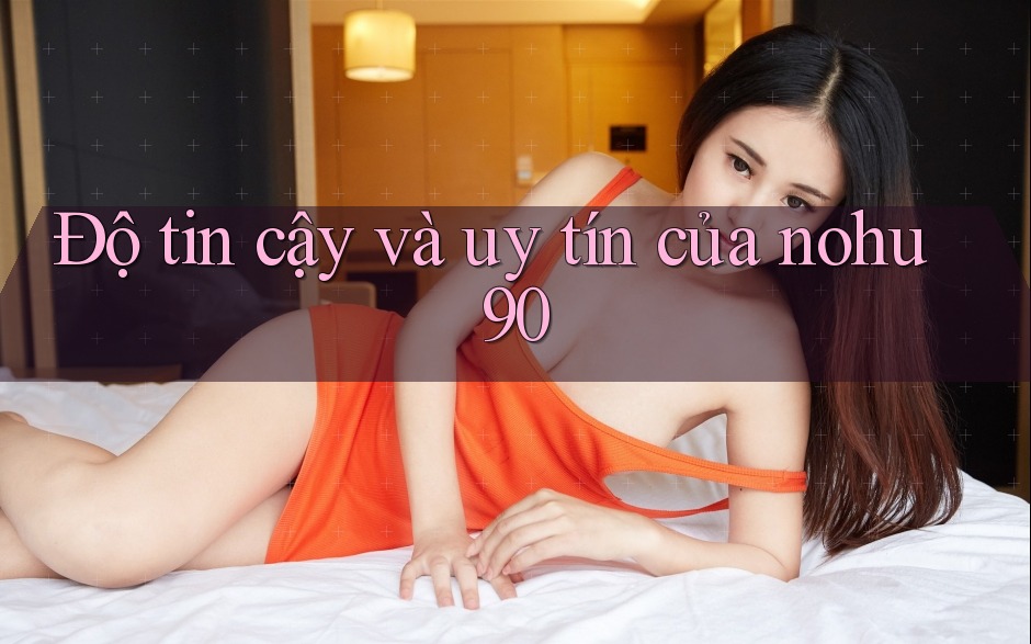 Độ tin cậy và uy tín của nohu90 Độ tin cậy và uy tín của nohu90