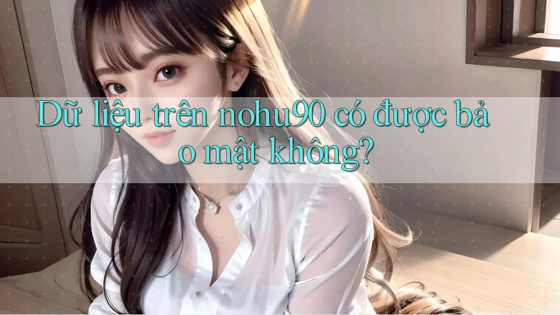 Dữ liệu trên nohu90 có được bảo mật không? Dữ liệu trên nohu90 có được bảo mật không?