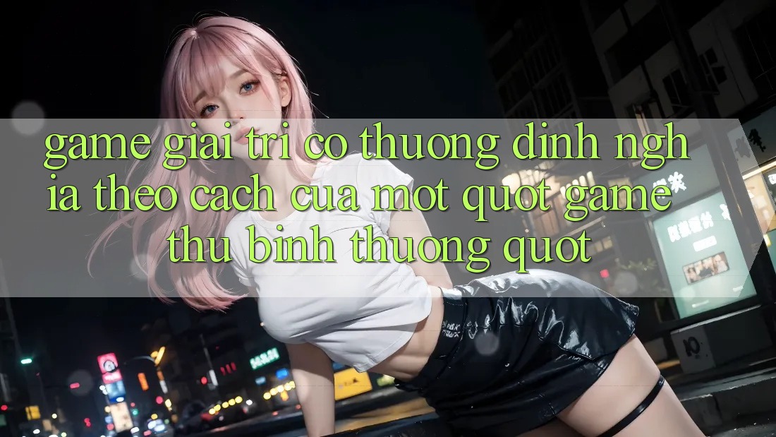 Game Giải Trí Có Thưởng - Định Nghĩa Theo Cách Của Một " Game Thủ Bình Thường" Game Giải Trí Có Thưởng - Định Nghĩa Theo Cách Của Một " Game Thủ Bình Thường"