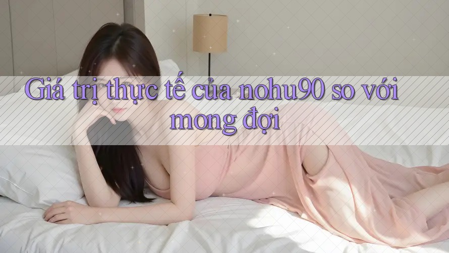 Giá trị thực tế của nohu90 so với mong đợi Giá trị thực tế của nohu90 so với mong đợi