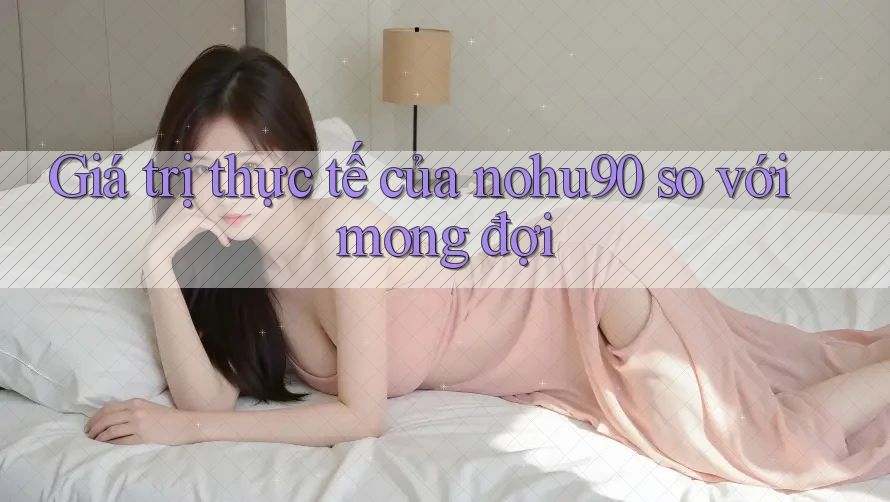 Giá trị thực tế của nohu90 so với mong đợi Giá trị thực tế của nohu90 so với mong đợi