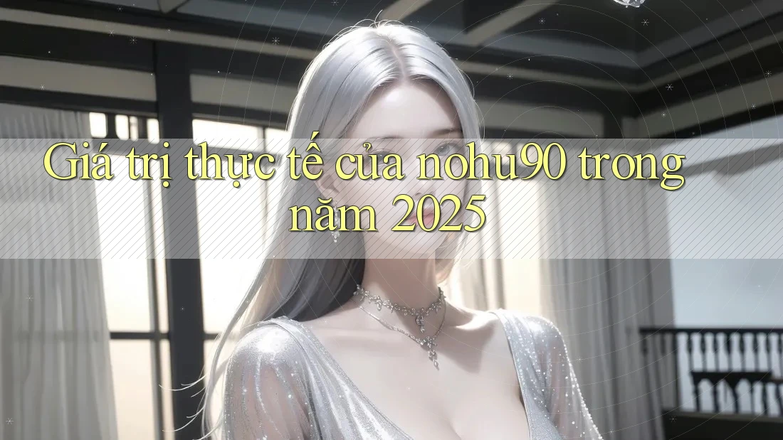 Giá trị thực tế của nohu90 trong năm 2025 Giá trị thực tế của nohu90 trong năm 2025