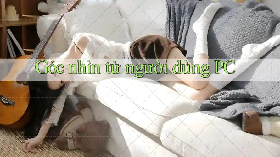 Góc nhìn từ người dùng PC Góc nhìn từ người dùng PC