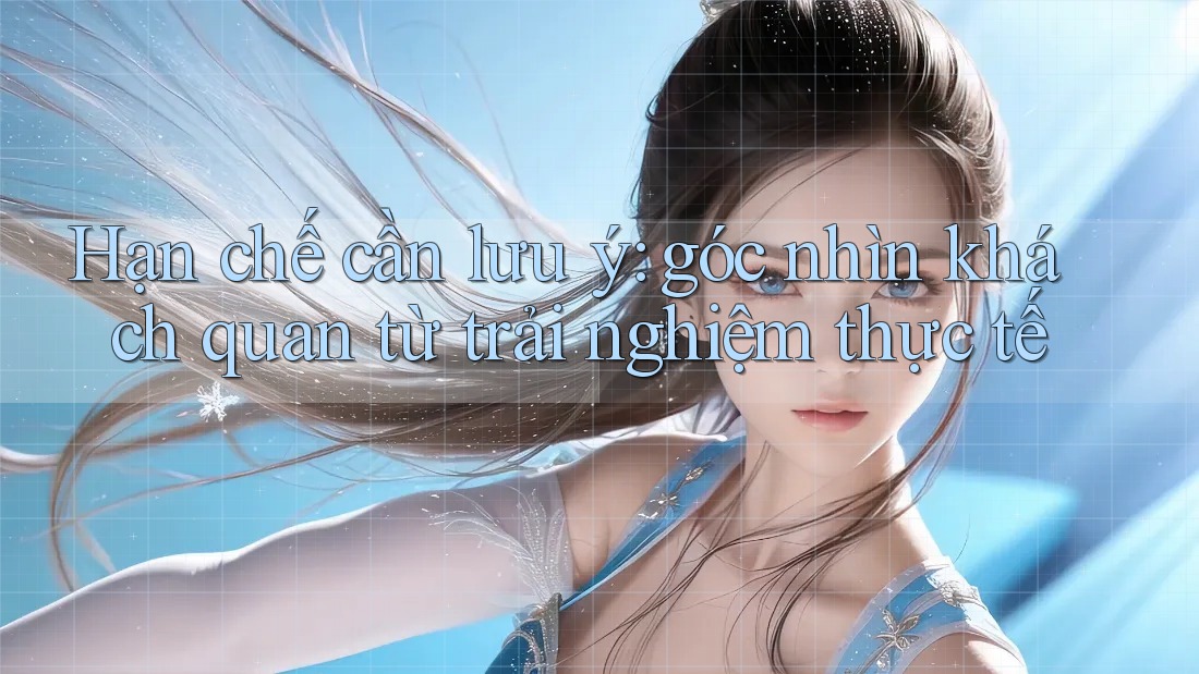 Hạn chế cần lưu ý – Góc nhìn khách quan từ trải nghiệm thực tế Hạn chế cần lưu ý – Góc nhìn khách quan từ trải nghiệm thực tế