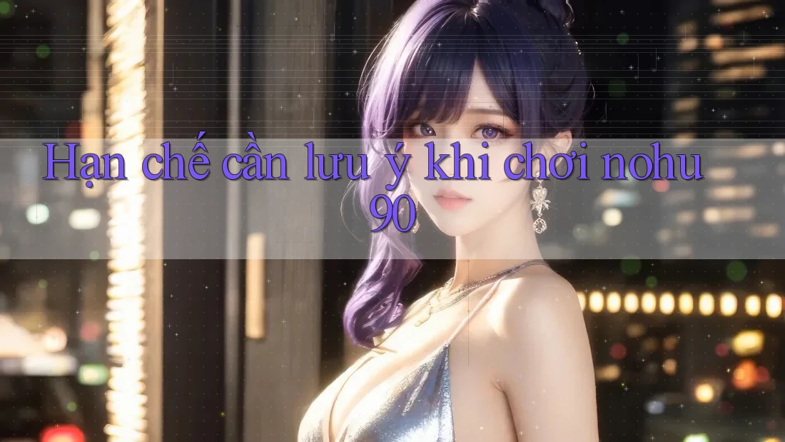 Hạn chế cần lưu ý khi chơi nohu90 Hạn chế cần lưu ý khi chơi nohu90