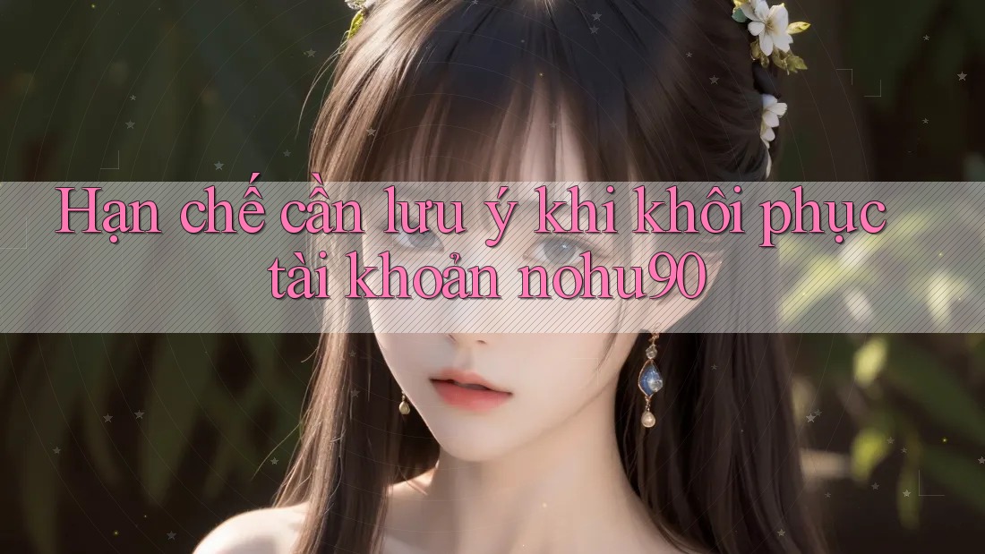Hạn chế cần lưu ý khi khôi phục tài khoản nohu90 Hạn chế cần lưu ý khi khôi phục tài khoản nohu90
