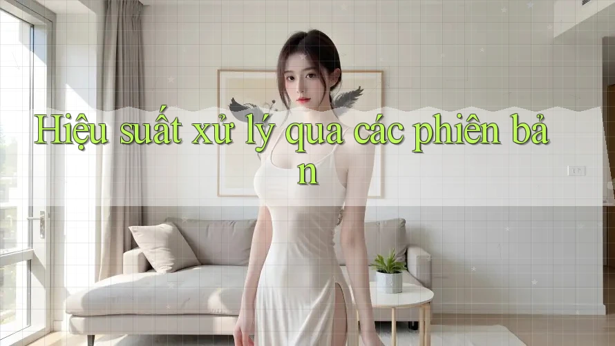 Hiệu suất xử lý qua các phiên bản Hiệu suất xử lý qua các phiên bản