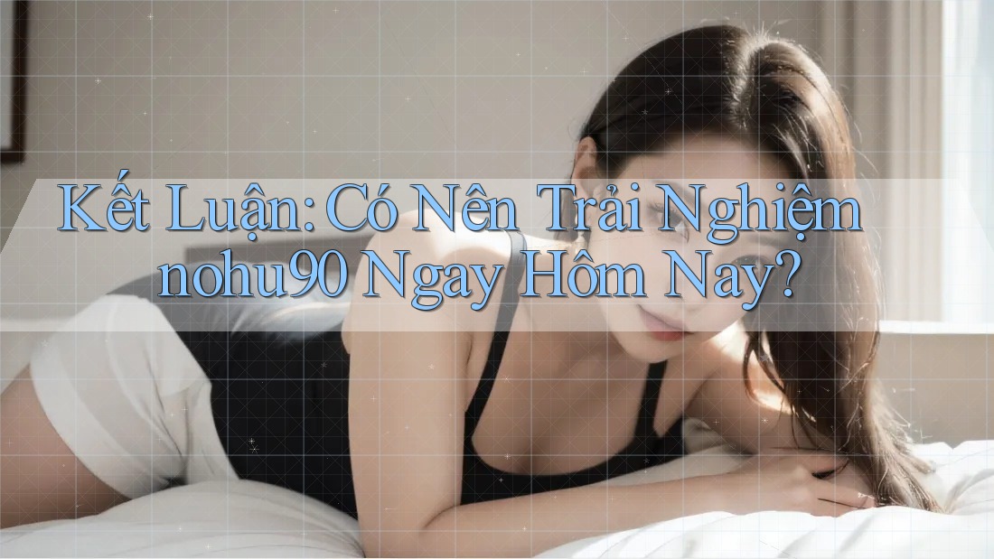 Kết Luận: Có Nên Trải Nghiệm nohu90 Ngay Hôm Nay? Kết Luận: Có Nên Trải Nghiệm nohu90 Ngay Hôm Nay?