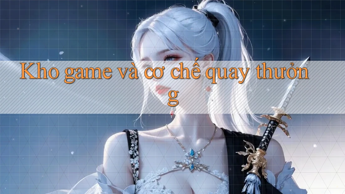Kho game và cơ chế quay thưởng Kho game và cơ chế quay thưởng