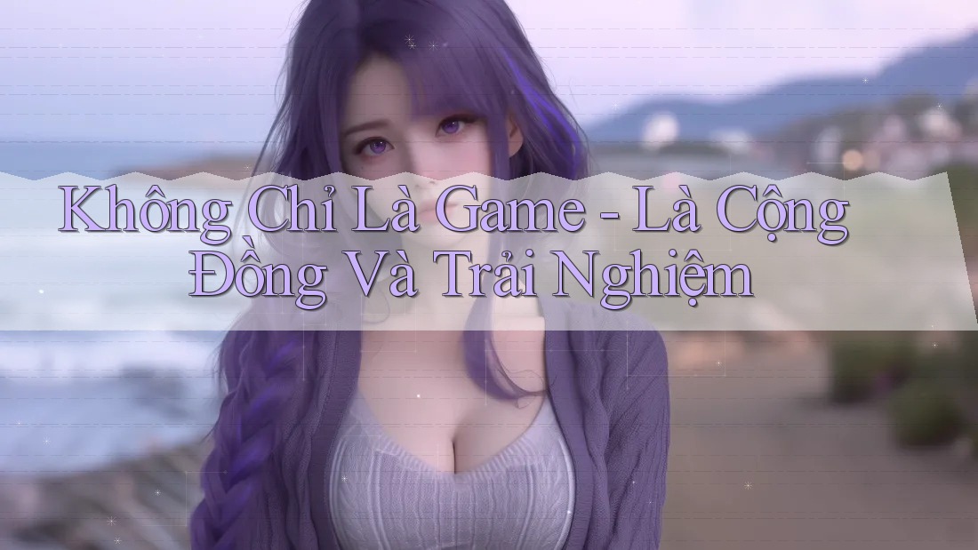 Không Chỉ Là Game - Là Cộng Đồng Và Trải Nghiệm Không Chỉ Là Game - Là Cộng Đồng Và Trải Nghiệm