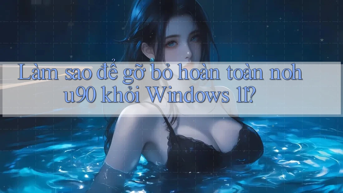 Làm sao để gỡ bỏ hoàn toàn nohu90 khỏi Windows 11? Làm sao để gỡ bỏ hoàn toàn nohu90 khỏi Windows 11?