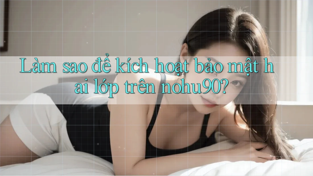 Làm sao để kích hoạt bảo mật hai lớp trên nohu90? Làm sao để kích hoạt bảo mật hai lớp trên nohu90?